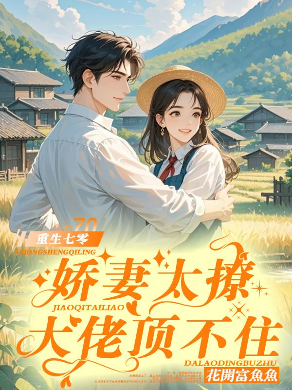 重生七零：娇妻太撩，大佬顶不住